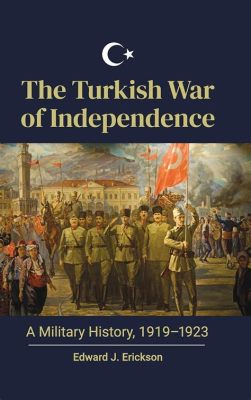 La Guerre d'indépendance turque: Un souffle de liberté soufflé par le général Gazi Mustafa Kemal Atatürk